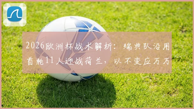 2026欧洲杯战术解析：瑞典队沿用首轮11人迎战荷兰，以不变应万万变