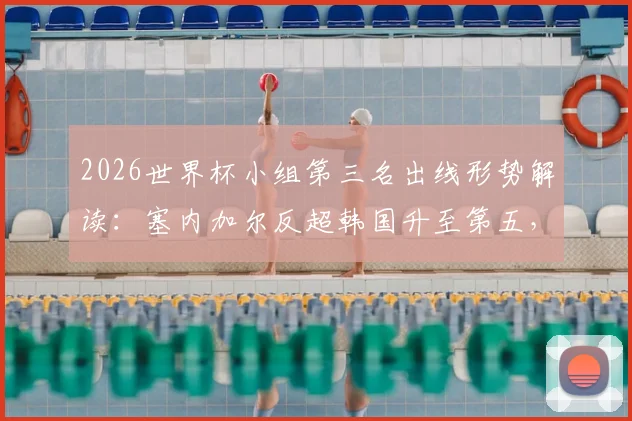 2026世界杯小组第三名出线形势解读：塞内加尔反超韩国升至第五，韩国队跌至第七面临严峻挑战