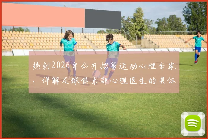 热刺2026年公开招募运动心理专家,详解足球俱乐部心理医生的具体职责与保级战中的关键作用
