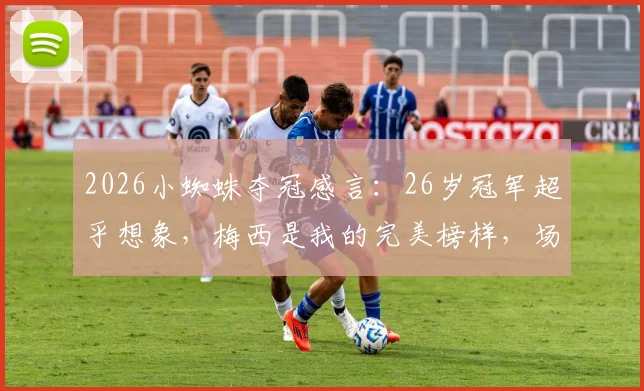 2026小蜘蛛夺冠感言：26岁冠军超乎想象，梅西是我的完美榜样，场内场外皆楷模