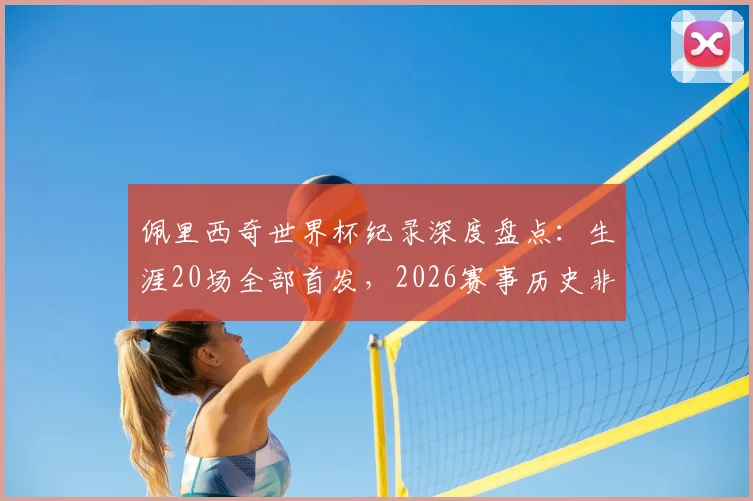 佩里西奇世界杯纪录深度盘点:生涯20场全部首发,2026赛事历史非门将球员第四,详解克罗地亚硬汉传奇