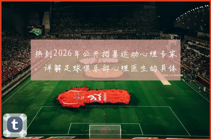 热刺2026年公开招募运动心理专家，详解足球俱乐部心理医生的具体职责与保级战中的关键作用