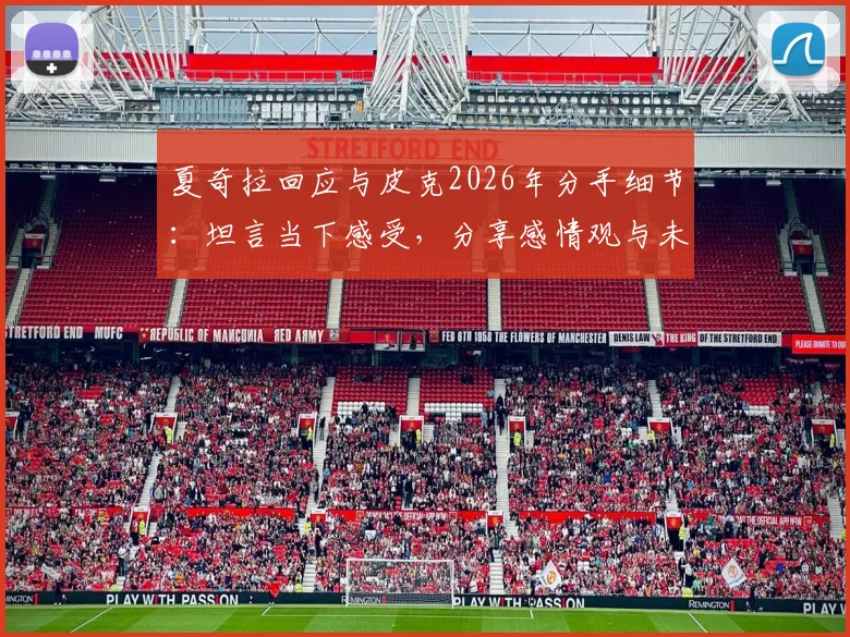 夏奇拉回应与皮克2026年分手细节：坦言当下感受，分享感情观与未来规划