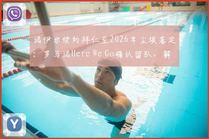 诺伊尔续约拜仁至2026年尘埃落定:罗马诺Here We Go确认留队,解析新合同细节与未来影响