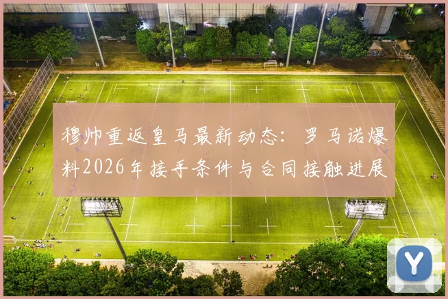 穆帅重返皇马最新动态:罗马诺爆料2026年接手条件与合同接触进展深度解读