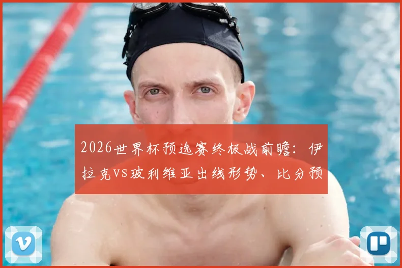 2026世界杯预选赛终极战前瞻：伊拉克vs玻利维亚出线形势、比分预测及埃尔哈马迪等核心球员解析