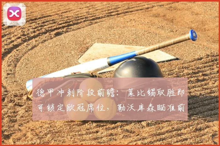 德甲冲刺阶段前瞻:莱比锡取胜即可锁定欧冠席位,勒沃库森瞄准前四逆袭,2026赛季名额争夺白热化