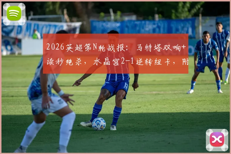 2026英超第N轮战报：马特塔双响+读秒绝杀，水晶宫2-1逆转纽卡，附全场录像回放与战术解析