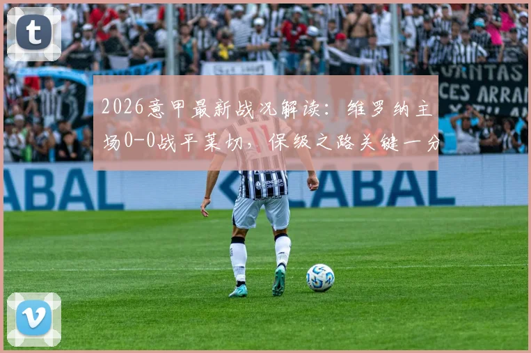 2026意甲最新战况解读：维罗纳主场0-0战平莱切，保级之路关键一分价值几何？