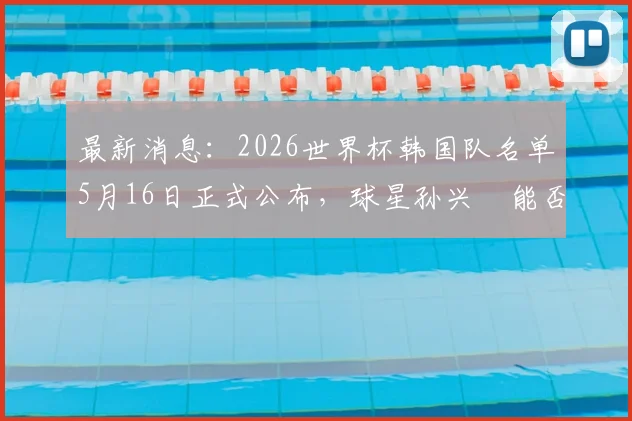 最新消息：2026世界杯韩国队名单5月16日正式公布，球星孙兴慜能否领衔？