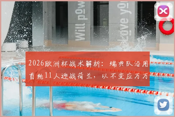2026欧洲杯战术解析：瑞典队沿用首轮11人迎战荷兰，以不变应万万变