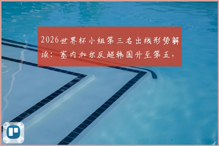 2026世界杯小组第三名出线形势解读:塞内加尔反超韩国升至第五,韩国队跌至第七面临严峻挑战