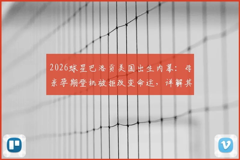 2026球星巴洛贡美国出生内幕：母亲孕期登机被拒改变命运，详解其国籍选择与足球之路