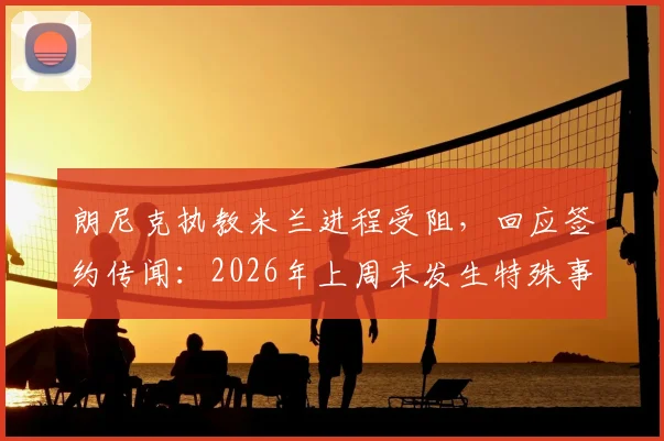 朗尼克执教米兰进程受阻,回应签约传闻:2026年上周末发生特殊事件,谈判请先联系奥地利足协