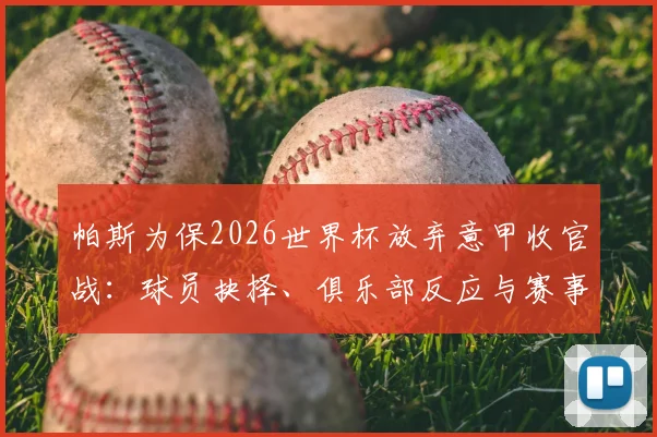 帕斯为保2026世界杯放弃意甲收官战:球员抉择、俱乐部反应与赛事权衡深度探讨